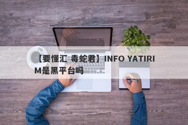 【要懂汇 毒蛇君】INFO YATIRIM是黑平台吗
-第1张图片-要懂汇圈网