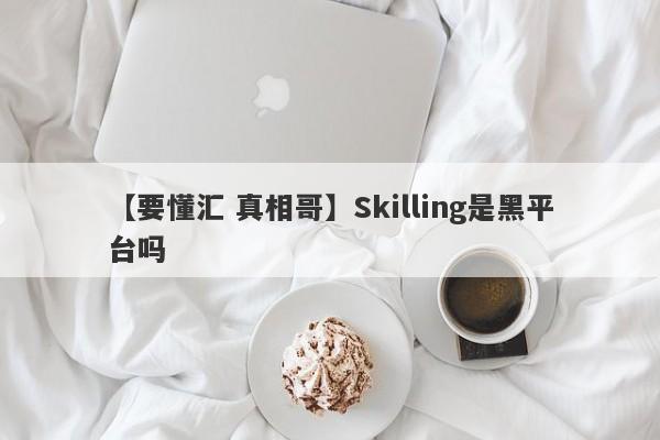 【要懂汇 真相哥】Skilling是黑平台吗
-第1张图片-要懂汇圈网