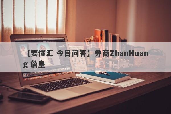 【要懂汇 今日问答】券商ZhanHuang 詹皇
-第1张图片-要懂汇圈网