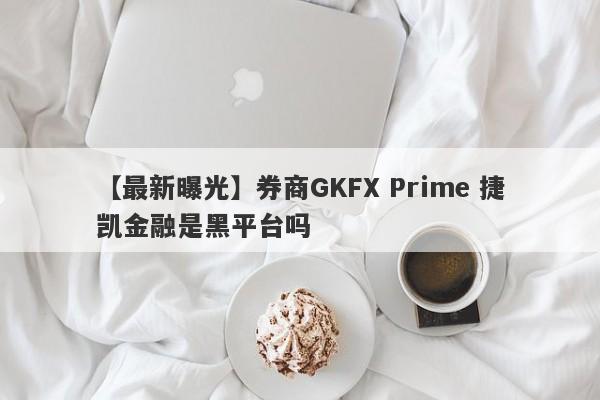 【最新曝光】券商GKFX Prime 捷凯金融是黑平台吗
-第1张图片-要懂汇圈网