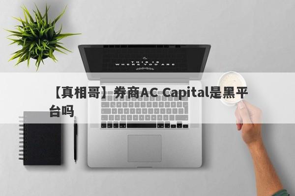 【真相哥】券商AC Capital是黑平台吗
-第1张图片-要懂汇圈网