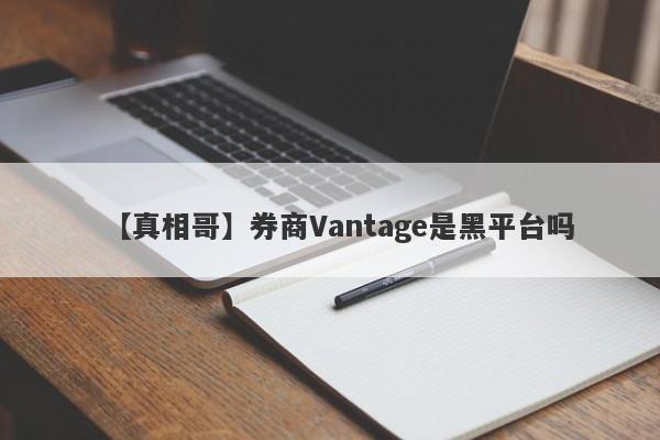 【真相哥】券商Vantage是黑平台吗
-第1张图片-要懂汇圈网