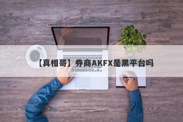 【真相哥】券商AKFX是黑平台吗
-第1张图片-要懂汇圈网