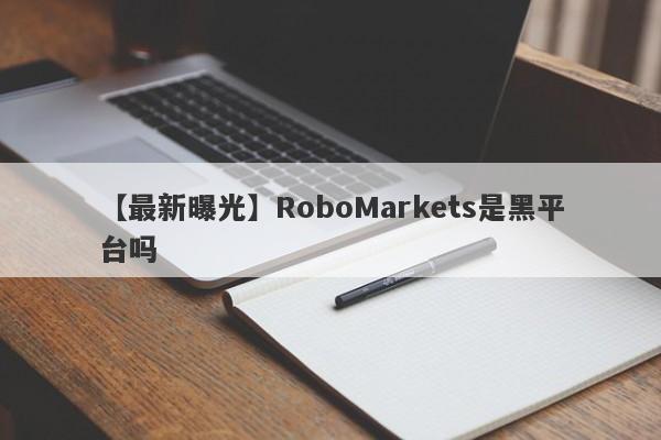 【最新曝光】RoboMarkets是黑平台吗
-第1张图片-要懂汇圈网