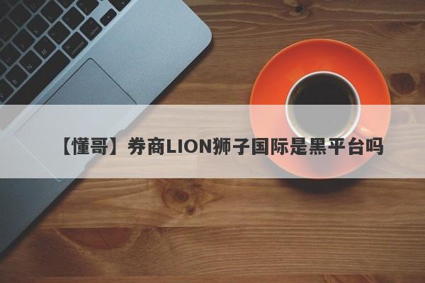 【懂哥】券商LION狮子国际是黑平台吗
-第1张图片-要懂汇圈网