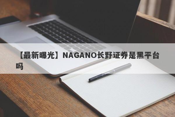 【最新曝光】NAGANO长野证券是黑平台吗
-第1张图片-要懂汇圈网