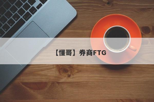 【懂哥】券商FTG
-第1张图片-要懂汇圈网