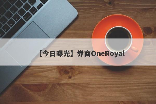 【今日曝光】券商OneRoyal
-第1张图片-要懂汇圈网