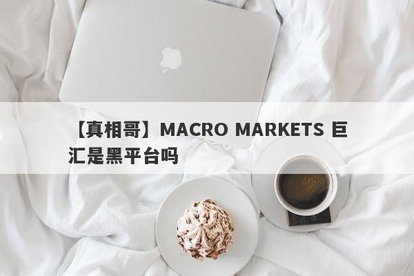 【真相哥】MACRO MARKETS 巨汇是黑平台吗
-第1张图片-要懂汇圈网