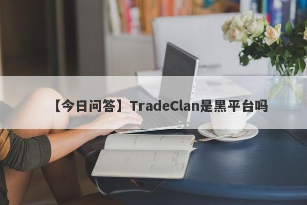 【今日问答】TradeClan是黑平台吗
-第1张图片-要懂汇圈网