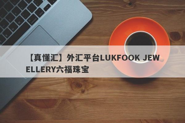 【真懂汇】外汇平台LUKFOOK JEWELLERY六福珠宝
-第1张图片-要懂汇圈网