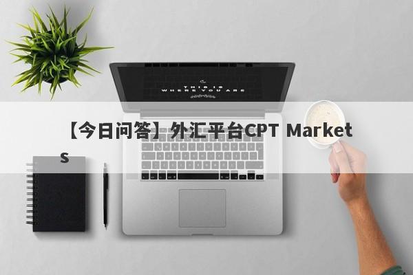 【今日问答】外汇平台CPT Markets
-第1张图片-要懂汇圈网