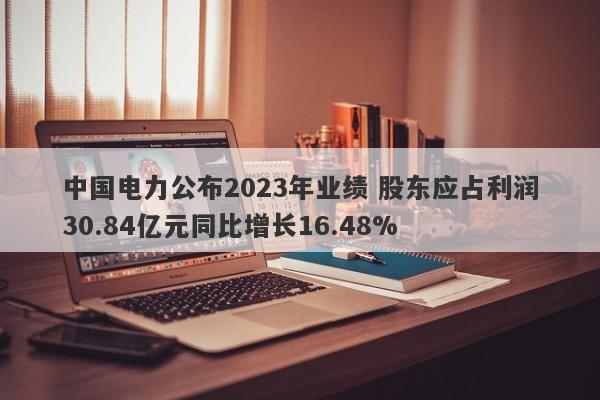 中国电力公布2023年业绩 股东应占利润30.84亿元同比增长16.48%-第1张图片-要懂汇圈网