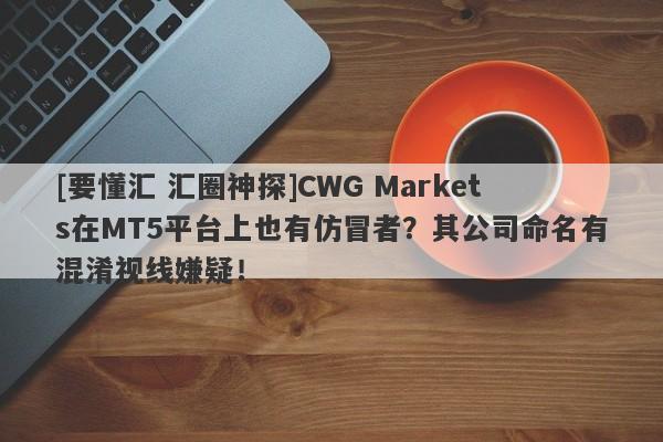 [要懂汇 汇圈神探]CWG Markets在MT5平台上也有仿冒者？其公司命名有混淆视线嫌疑！-第1张图片-要懂汇圈网