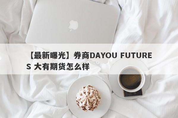 【最新曝光】券商DAYOU FUTURES 大有期货怎么样
-第1张图片-要懂汇圈网