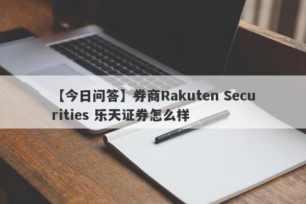 【今日问答】券商Rakuten Securities 乐天证券怎么样
-第1张图片-要懂汇圈网