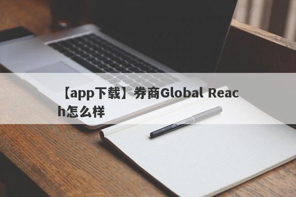 【app下载】券商Global Reach怎么样
-第1张图片-要懂汇圈网