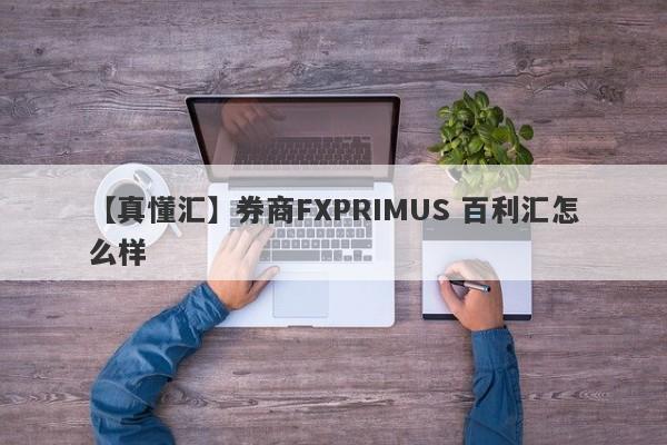 【真懂汇】券商FXPRIMUS 百利汇怎么样
-第1张图片-要懂汇圈网