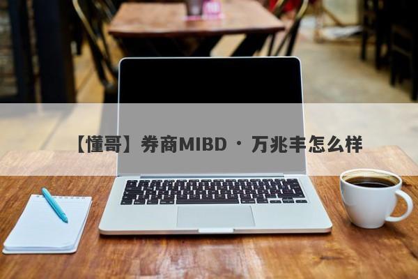 【懂哥】券商MIBD · 万兆丰怎么样
-第1张图片-要懂汇圈网