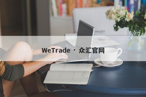 WeTrade · 众汇官网-第1张图片-要懂汇圈网