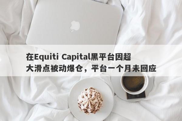 在Equiti Capital黑平台因超大滑点被动爆仓，平台一个月未回应-第1张图片-要懂汇圈网