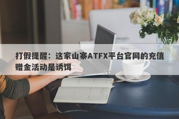 打假提醒：这家山寨ATFX平台官网的充值赠金活动是诱饵-第1张图片-要懂汇圈网