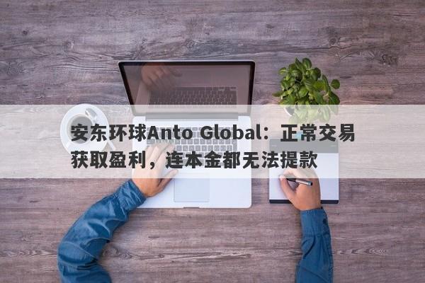 安东环球Anto Global：正常交易获取盈利，连本金都无法提款-第1张图片-要懂汇圈网