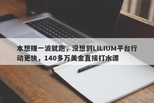 本想赚一波就跑，没想到LILIUM平台行动更快，140多万美金直接打水漂-第1张图片-要懂汇圈网