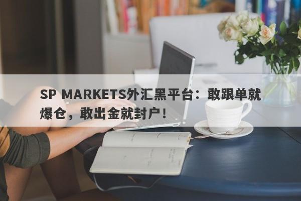 SP MARKETS外汇黑平台：敢跟单就爆仓，敢出金就封户！-第1张图片-要懂汇圈网