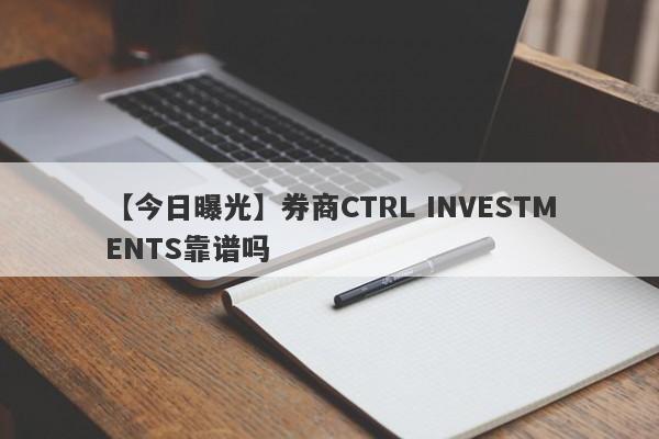 【今日曝光】券商CTRL INVESTMENTS靠谱吗
-第1张图片-要懂汇圈网