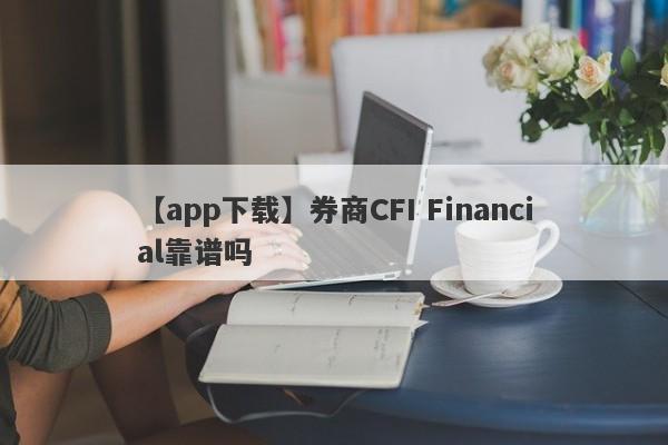 【app下载】券商CFI Financial靠谱吗
-第1张图片-要懂汇圈网