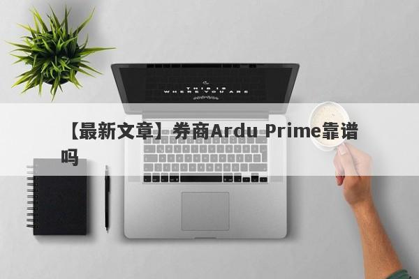 【最新文章】券商Ardu Prime靠谱吗
-第1张图片-要懂汇圈网