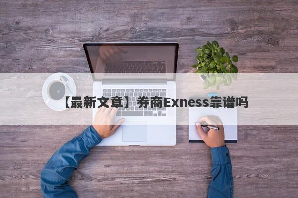 【最新文章】券商Exness靠谱吗
-第1张图片-要懂汇圈网