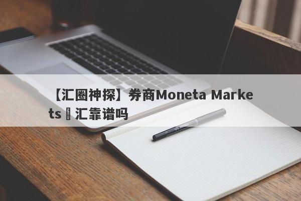 【汇圈神探】券商Moneta Markets億汇靠谱吗
-第1张图片-要懂汇圈网