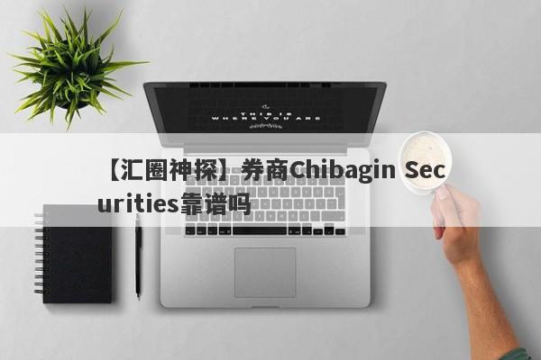 【汇圈神探】券商Chibagin Securities靠谱吗
-第1张图片-要懂汇圈网