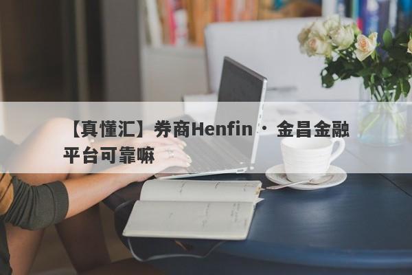 【真懂汇】券商Henfin · 金昌金融平台可靠嘛
-第1张图片-要懂汇圈网