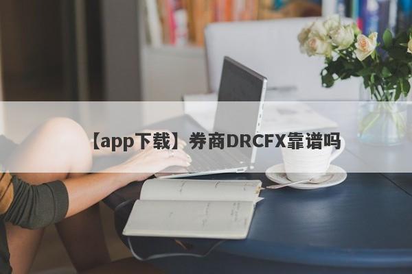 【app下载】券商DRCFX靠谱吗
-第1张图片-要懂汇圈网