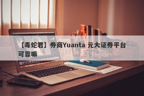 【毒蛇君】券商Yuanta 元大证券平台可靠嘛
-第1张图片-要懂汇圈网