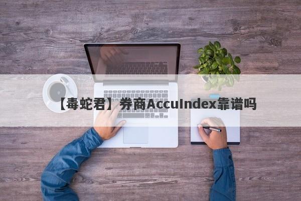 【毒蛇君】券商AccuIndex靠谱吗
-第1张图片-要懂汇圈网