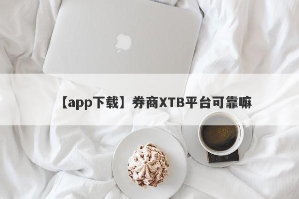 【app下载】券商XTB平台可靠嘛
-第1张图片-要懂汇圈网