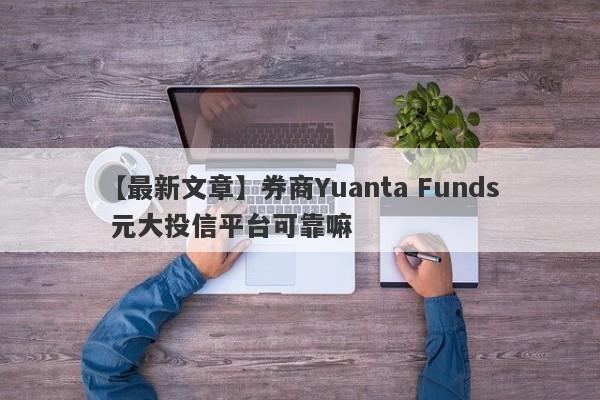 【最新文章】券商Yuanta Funds 元大投信平台可靠嘛
-第1张图片-要懂汇圈网