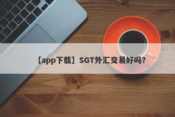 【app下载】SGT外汇交易好吗？
-第1张图片-要懂汇圈网