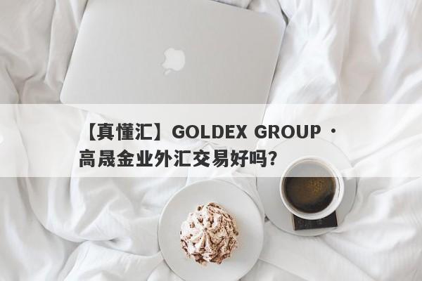 【真懂汇】GOLDEX GROUP · 高晟金业外汇交易好吗？
-第1张图片-要懂汇圈网