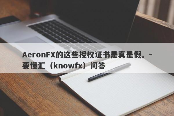 AeronFX的这些授权证书是真是假。-要懂汇（knowfx）问答-第1张图片-要懂汇圈网