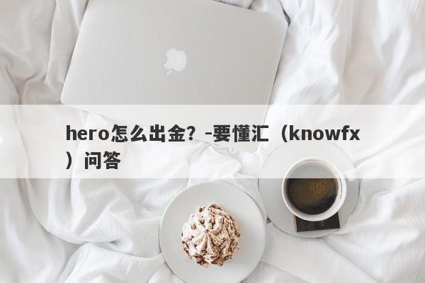 hero怎么出金？-要懂汇（knowfx）问答-第1张图片-要懂汇圈网