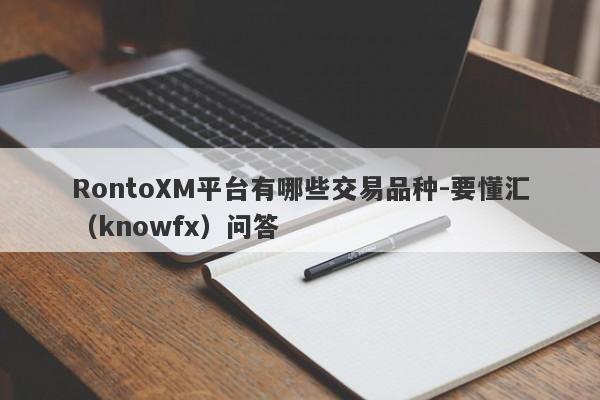 RontoXM平台有哪些交易品种-要懂汇（knowfx）问答-第1张图片-要懂汇圈网