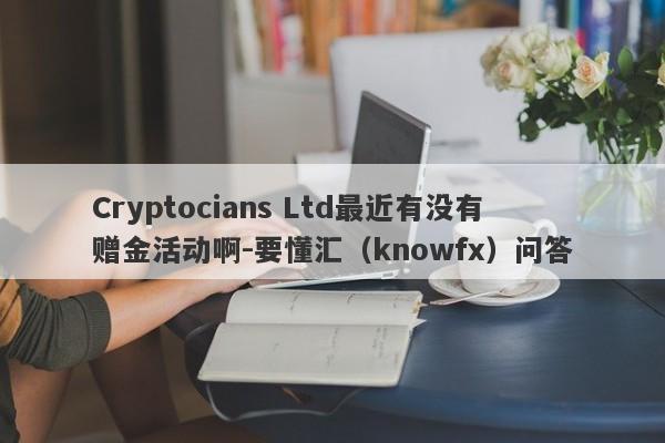 Cryptocians Ltd最近有没有赠金活动啊-要懂汇（knowfx）问答-第1张图片-要懂汇圈网