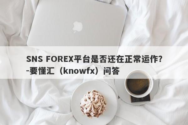 SNS FOREX平台是否还在正常运作？-要懂汇（knowfx）问答-第1张图片-要懂汇圈网