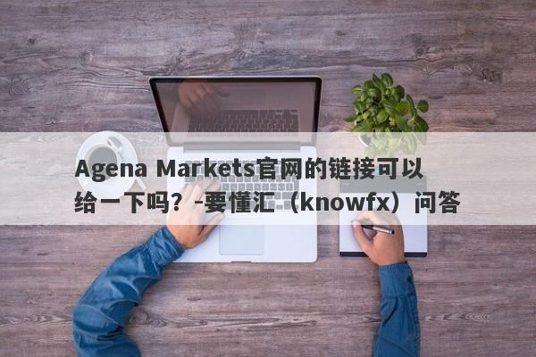 Agena Markets官网的链接可以给一下吗？-要懂汇（knowfx）问答-第1张图片-要懂汇圈网