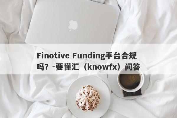 Finotive Funding平台合规吗？-要懂汇（knowfx）问答-第1张图片-要懂汇圈网